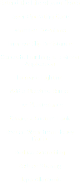 Extend the Life of your floors Lower Operating Costs Minimize Downtime Improve Slip Resistance Concrete Finishing is a Green Application Increase Lighting Add a Moisture Barrier Low Maintenance Create a Custom Look Reduce Wear from Heavy Traffic Reduce Scratching Reduce Staining Hypo Allergenic